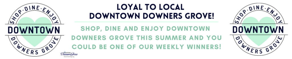 banner featuring the text 'Loyal to Local Downtown Downers Grove!' and 'Shop, Dine and Enjoy Downtown Downers Grove This Summer and You Could Be One of Our Weekly Winners!' with a heart-shaped logo that includes the words 'Shop • Dine • Enjoy • Downers Grove.